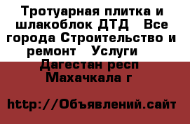 Тротуарная плитка и шлакоблок ДТД - Все города Строительство и ремонт » Услуги   . Дагестан респ.,Махачкала г.